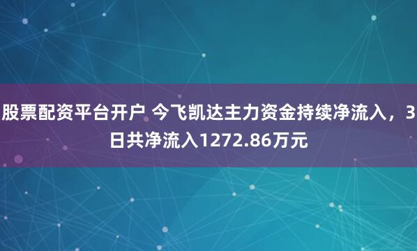 股票配资平台开户 今飞凯达主力资金持续净流入，3日共净流入1272.86万元