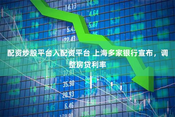 配资炒股平台入配资平台 上海多家银行宣布，调整房贷利率