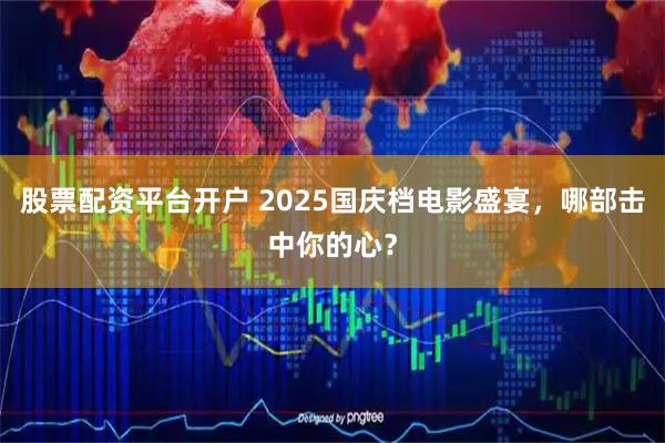 股票配资平台开户 2025国庆档电影盛宴，哪部击中你的心？