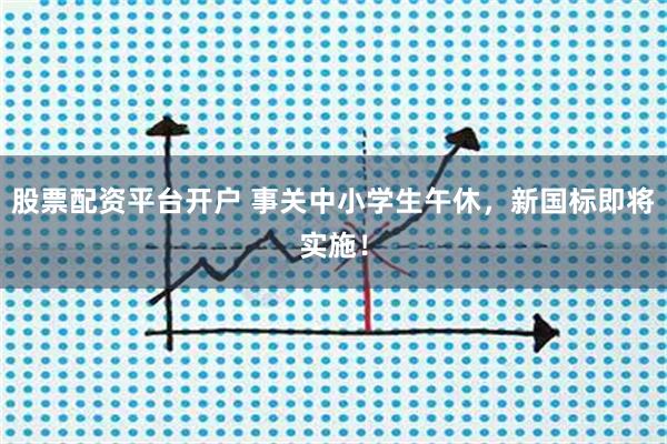 股票配资平台开户 事关中小学生午休，新国标即将实施！