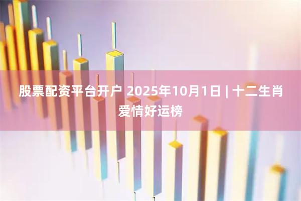 股票配资平台开户 2025年10月1日 | 十二生肖爱情好运榜