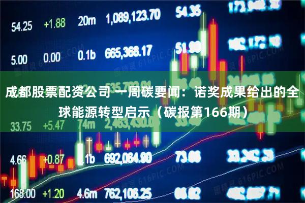 成都股票配资公司 一周碳要闻：诺奖成果给出的全球能源转型启示（碳报第166期）